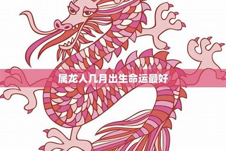属龙人几月出生运势好？