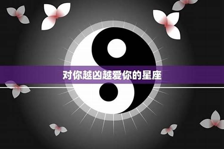 对你越凶，越爱你的星座