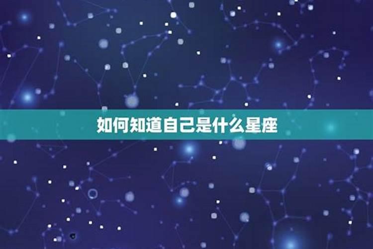 怎么才能知道自己是什么星座的呢男生