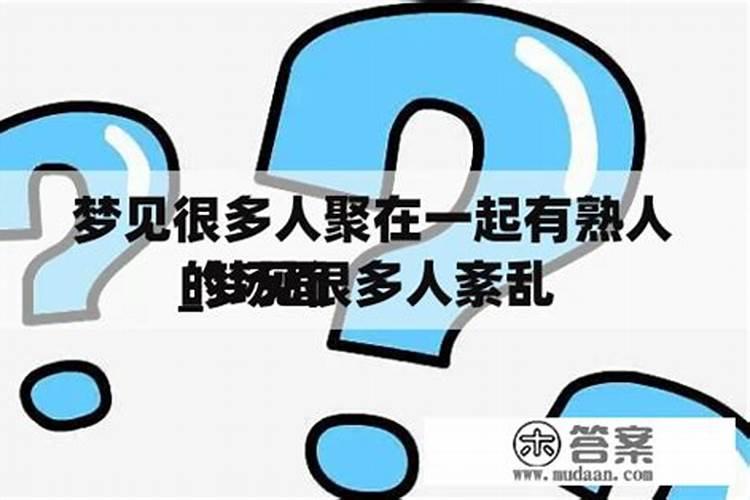 梦见很多人聚在一起有熟人帮忙？